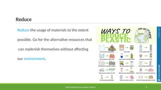 Reduce
Reduce the usage of materials to the extent
possible. Go for the alternative resources that
can replenish themselves without affecting
our environment.
SOLID WASTE@PULCHOWK CAMPUS 9
 