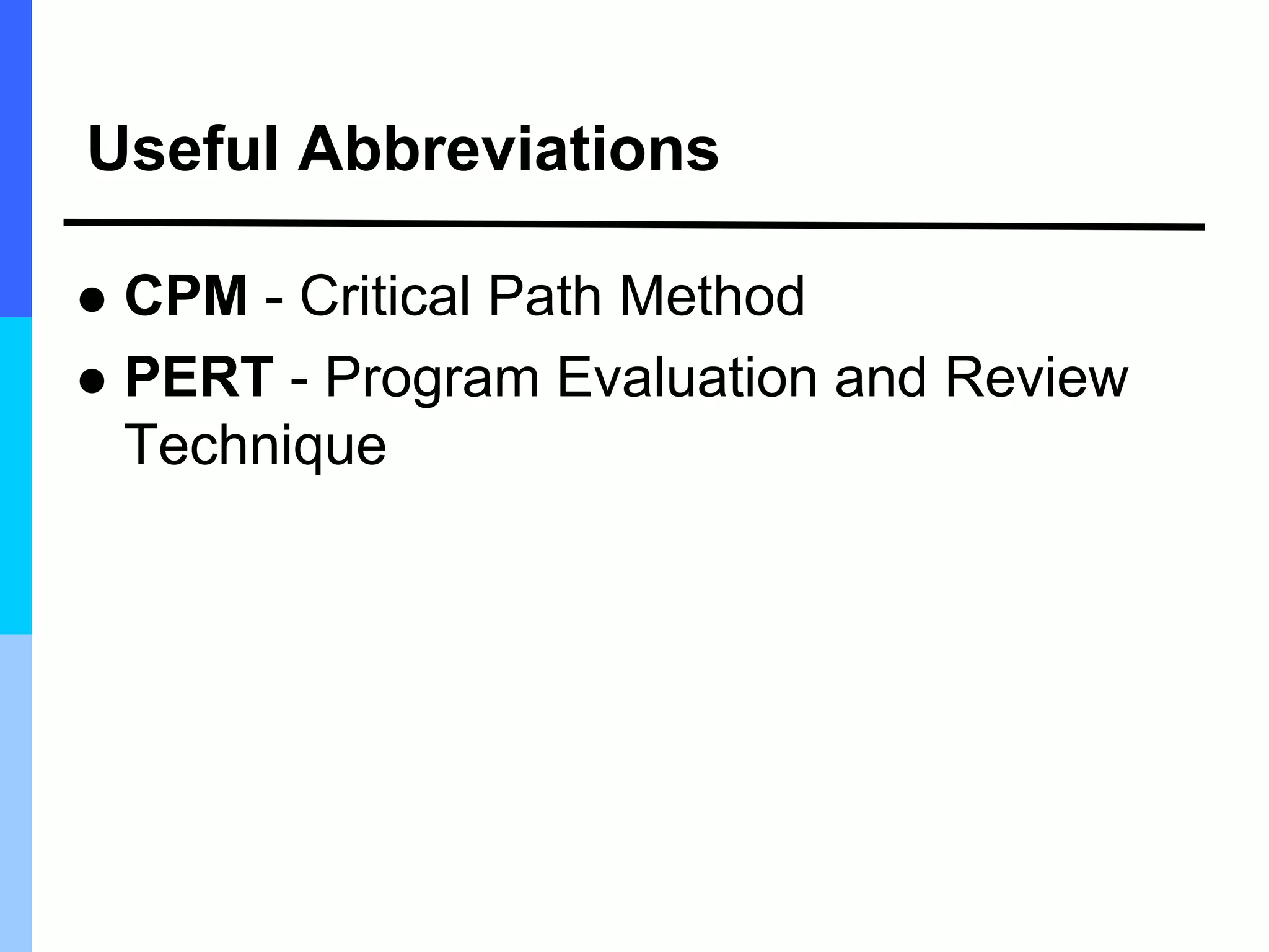 Useful Abbreviations
 CPM - Critical Path Method
 PERT - Program Evaluation and Review
Technique
 