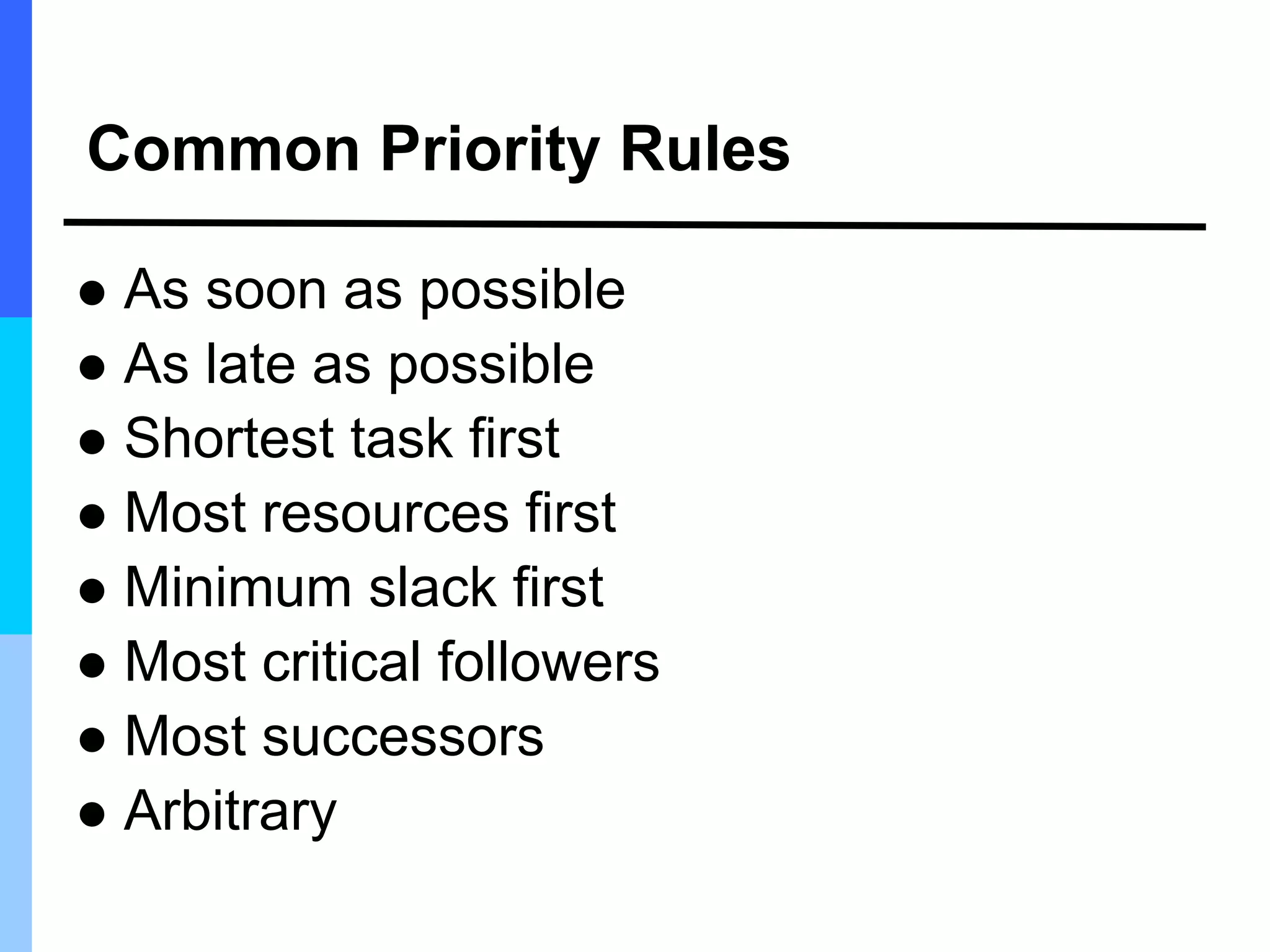 Common Priority Rules
 As soon as possible
 As late as possible
 Shortest task first
 Most resources first
 Minimum slack first
 Most critical followers
 Most successors
 Arbitrary
 