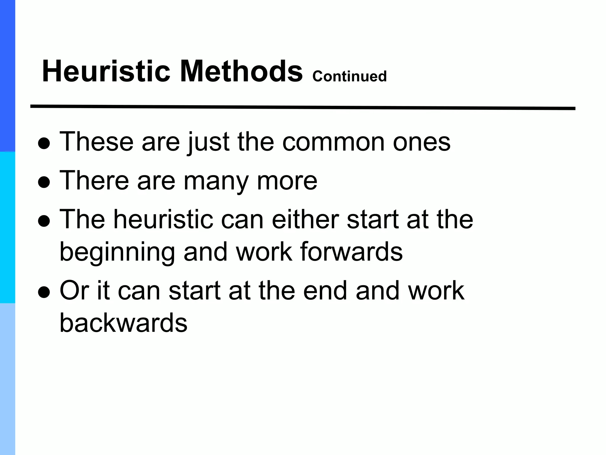 Heuristic Methods Continued
 These are just the common ones
 There are many more
 The heuristic can either start at the
beginning and work forwards
 Or it can start at the end and work
backwards
 