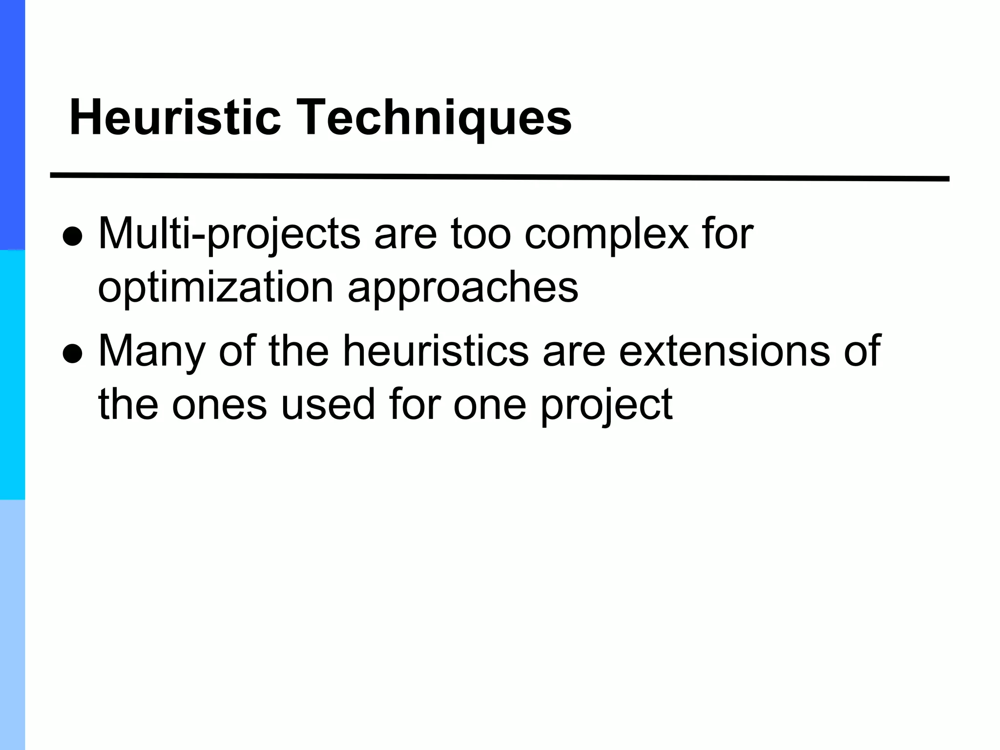 Heuristic Techniques
 Multi-projects are too complex for
optimization approaches
 Many of the heuristics are extensions of
the ones used for one project
 