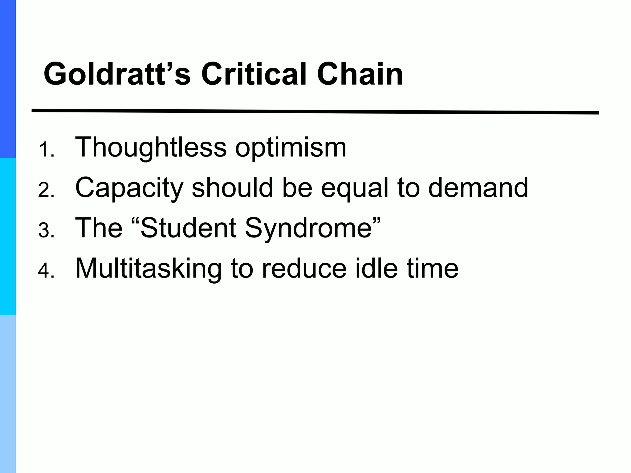 Goldratt’s Critical Chain
1. Thoughtless optimism
2. Capacity should be equal to demand
3. The “Student Syndrome”
4. Multitasking to reduce idle time
 