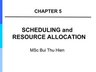 CHAPTER 5
SCHEDULING and
RESOURCE ALLOCATION
MSc Bui Thu Hien
 