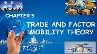 CHAPTER 5
TRADE AND FACTOR
MOBILITY THEORY
 