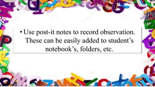 • Use post-it notes to record observation.
These can be easily added to student’s
notebook’s, folders, etc.
 