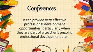 Conferences
It can provide very effective
professional development
opportunities, particularly when
they are part of a teacher’s ongoing
professional development plan.
 