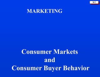 5-1
MARKETING
Consumer Markets
and
Consumer Buyer Behavior
 