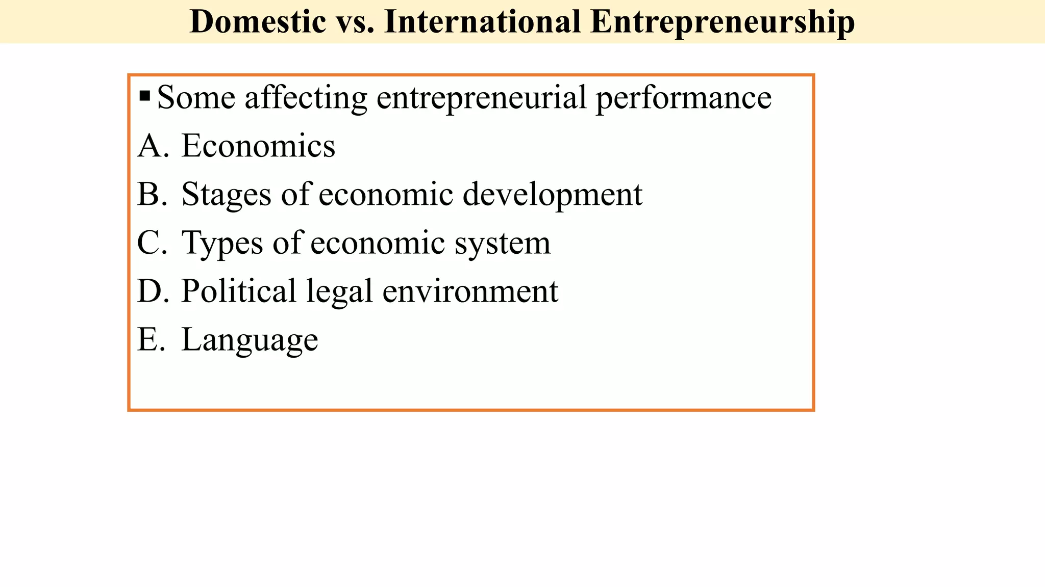Domestic vs. International Entrepreneurship
Some affecting entrepreneurial performance
A. Economics
B. Stages of economic development
C. Types of economic system
D. Political legal environment
E. Language
 