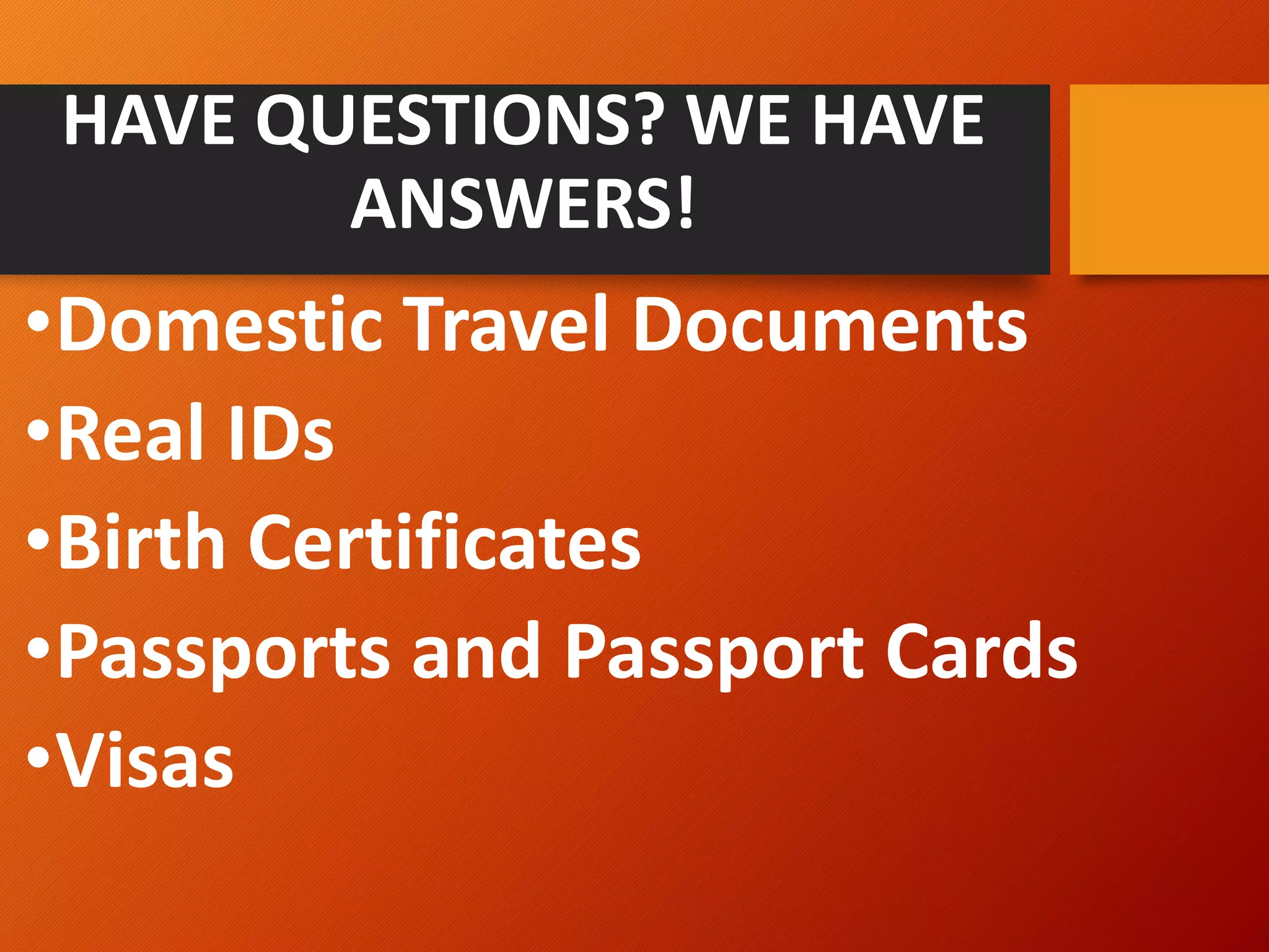 HAVE QUESTIONS? WE HAVE
ANSWERS!
•Domestic Travel Documents
•Real IDs
•Birth Certificates
•Passports and Passport Cards
•Visas
 