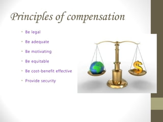 Principles of compensation
• Be legal
• Be adequate
• Be motivating
• Be equitable
• Be cost-benefit effective
• Provide security
 
