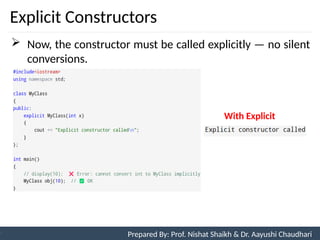 Explicit Constructors
10
Prepared By: Nishat Shaikh
Unit 3: Tokens and Expressions & Control Structure
 Now, the constructor must be called explicitly — no silent
conversions.
Prepared By: Prof. Nishat Shaikh & Dr. Aayushi Chaudhari
With Explicit
 