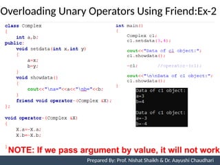 Overloading Unary Operators Using Friend:Ex-2
Prepared By: Nishat Shaikh
NOTE: If we pass argument by value, it will not work
Unit 7: Operator Overloading Prepared By: Prof. Nishat Shaikh & Dr. Aayushi Chaudhari
 