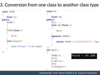 3. Conversion from one class to another class type
Prepared By: Nishat Shaikh
Unit 7: Operator Overloading Prepared By: Prof. Nishat Shaikh & Dr. Aayushi Chaudhari
 