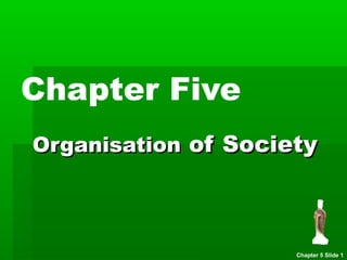 Chapter Five
OrganisationOrganisation of Societyof Society
Chapter 5 Slide 1
 