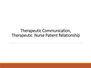 Therapeutic Communication,
Therapeutic Nurse Patient Relationship
 
