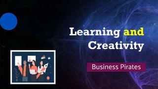 Learning and
Creativity
Business Pirates
 