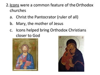 2. Icons  were a common feature of the Orthodox churches a. Christ the Pantocrator (ruler of all) b. Mary, the mother of Jesus c.  Icons helped bring Orthodox Christians  closer to God 