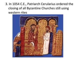 3. In 1054 C.E., Patriarch Cerularius ordered the closing of all Byzantine Churches still using western rites 