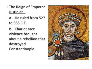 II. The Reign of Emperor  Justinian I A. He ruled from 527 to 565 C.E. B. Chariot race violence brought about a rebellion that destroyed Constantinople 