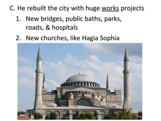 C.  He rebuilt the city with huge  works  projects 1.  New bridges, public baths, parks,  roads, & hospitals 2. New churches, like Hagia Sophia 