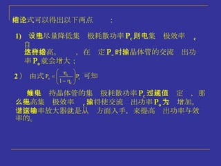 由上式可以得出以下两点结论： 1)  设法尽量降低集电极耗散功率 P c ，则集电极效率  c 自  然会提高。这样，在给定 P = 时，晶体管的交流输出功  率 P o 就会增大； 如果维持晶体管的集电极耗散功率 P c 不超过规定值，那么提高集电极效率  c ，将使交流输出功率 P o 大为增加。 谐振功率放大器就是从这方面入手，来提高输出功率与效率的。 2 ）  由式 可知 