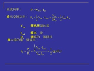 输出交流功率： V cm  回路两端的基频电压   I cm1  基频电流 R p  回路的谐振阻抗   放大器的集电极效率： 直流功率： 