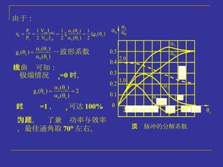 尖顶脉冲的分解系数 由于： －波形系数 由曲线可知： 极端情况  c =0 时， 此时  =1 ，  c 可达 100% 因此，为了兼顾功率与效率，最佳通角取 70  左右。 