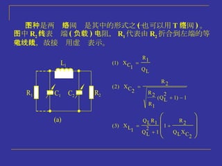 下图是两种  形网络是其中的形式之一 ( 也可以用 T 型网络 ) 。图中 R 2 代表终端 ( 负载 ) 电阻， R 1 代表由 R 2 折合到左端的等效电阻，故接线用虚线表示。 