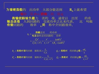 为了使器件的输出功率绝大部分能送到负载 R A 上就希望 反射电阻 r  >> 回路损耗电阻 r 1  衡量回路传输能力优劣的标准，通常以输出至负载的有效功率与输入到回路的总交流功率之比来代表。这比值叫做中介回路的传输效率  k ，简称中介回路效率。 