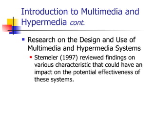 Introduction to Multimedia and Hypermedia  cont. Research on the Design and Use of Multimedia and Hypermedia Systems   Stemeler (1997) reviewed findings on various characteristic that could have an impact on the potential effectiveness of these systems. 