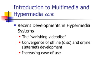 Introduction to Multimedia and Hypermedia  cont. Recent Developments in Hypermedia Systems   The “vanishing videodisc” Convergence of offline (disc) and online (Internet) development Increasing ease of use 
