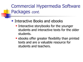Commercial Hypermedia Software Packages  cont. Interactive Books and ebooks   Interactive storybooks for the younger students and interactive texts for the older students. ebooks offer greater flexibility than printed texts and are a valuable resource for students and teachers.  