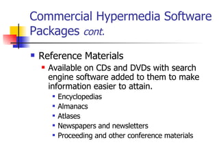 Commercial Hypermedia Software Packages  cont. Reference Materials   Available on CDs and DVDs with search engine software added to them to make information easier to attain.  Encyclopedias Almanacs Atlases Newspapers and newsletters Proceeding and other conference materials  