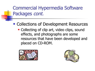 Commercial Hypermedia Software Packages  cont. Collections of Development Resources   Collecting of clip art, video clips, sound effects, and photographs are some resources that have been developed and placed on CD-ROM.   