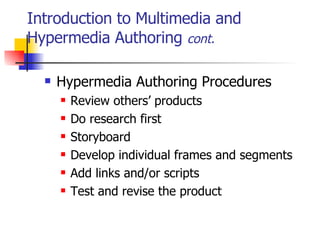 Introduction to Multimedia and Hypermedia Authoring  cont. Hypermedia Authoring Procedures Review others’ products Do research first Storyboard Develop individual frames and segments Add links and/or scripts Test and revise the product   