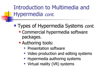 Introduction to Multimedia and Hypermedia  cont. Types of Hypermedia Systems  cont. Commercial hypermedia software packages. Authoring tools:  Presentation software Video production and editing systems Hypermedia authoring systems Virtual reality (VR) systems 