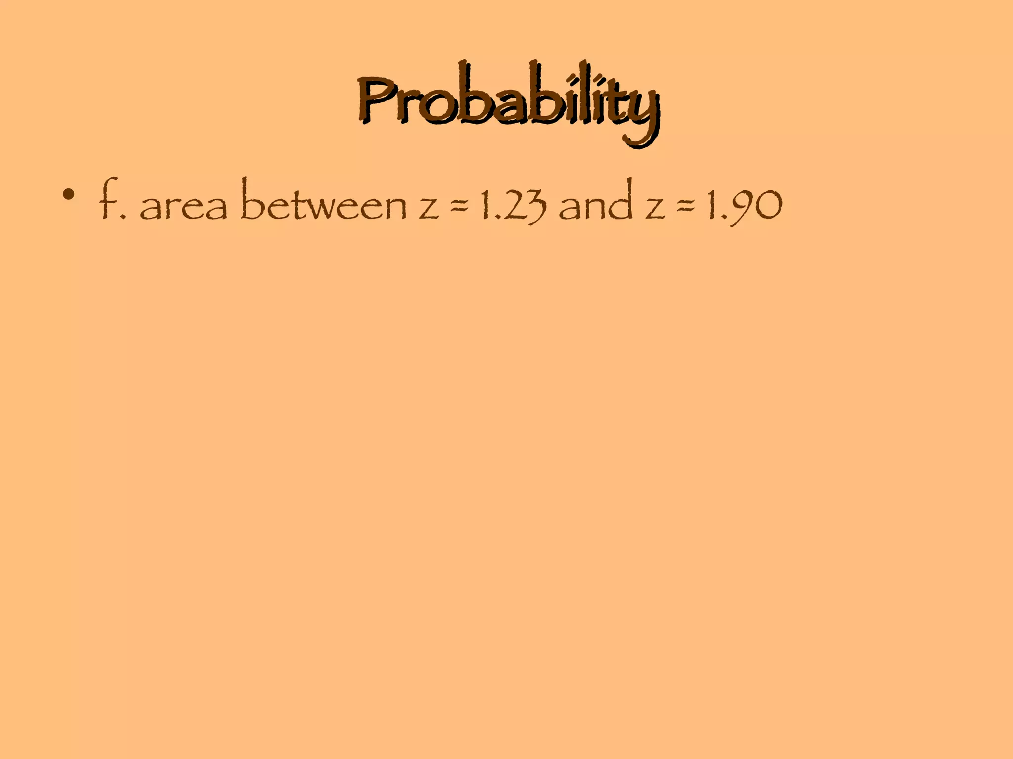 Probability f. area between z = 1.23 and z = 1.90 