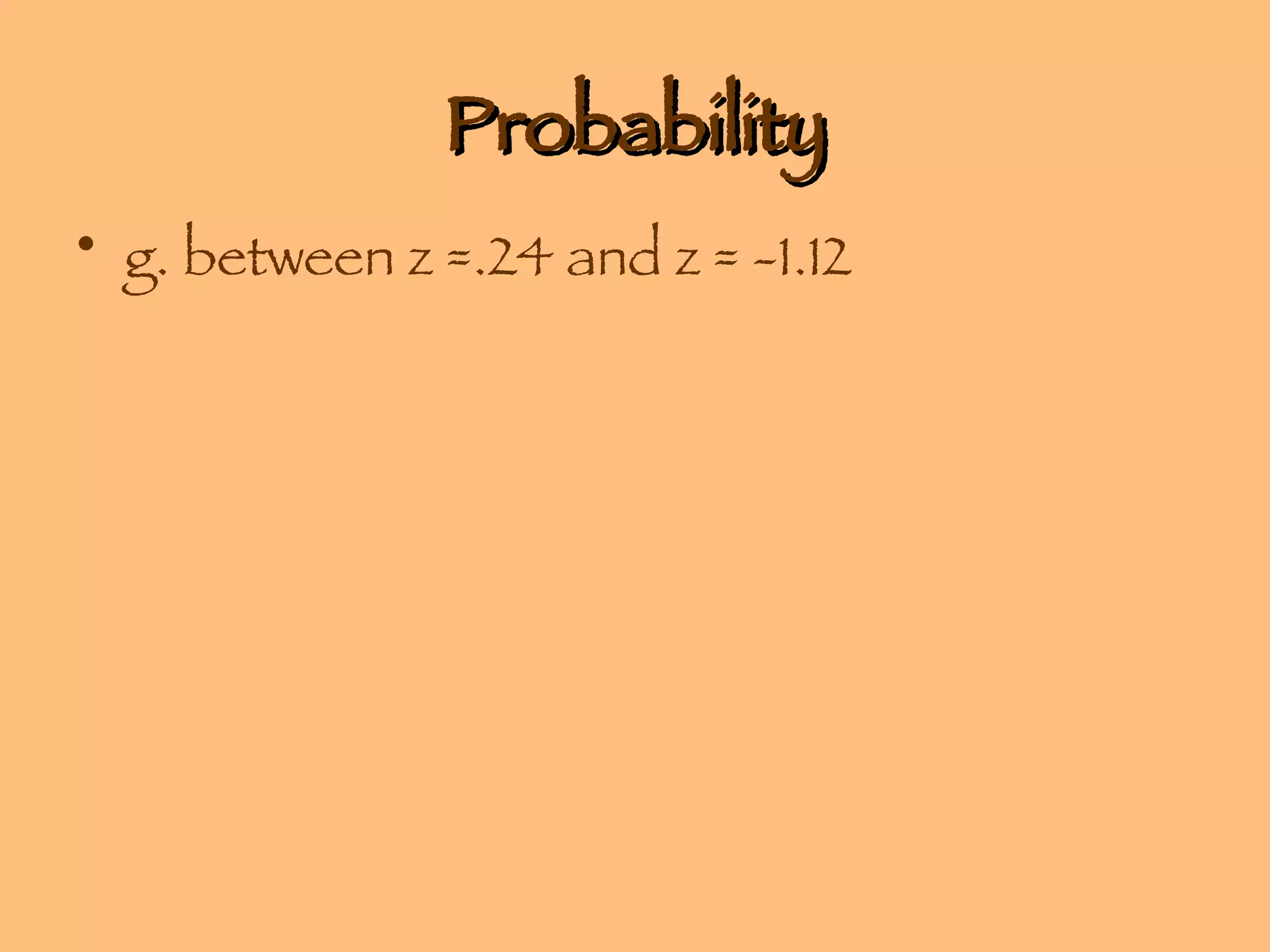 Probability g. between z =.24 and z = -1.12 