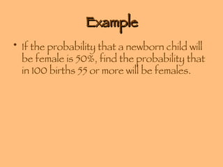 Example If the probability that a newborn child will be female is 50%, find the probability that in 100 births 55 or more will be females. 