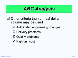 ABC Analysis Other criteria than annual dollar volume may be used Anticipated engineering changes Delivery problems Quality problems High unit cost 