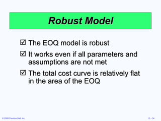 Robust Model The EOQ model is robust It works even if all parameters and assumptions are not met The total cost curve is relatively flat in the area of the EOQ 