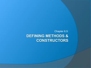 DEFINING METHODS &
CONSTRUCTORS
Chapter 6.5:
 