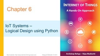 Chapter 6
IoT Systems –
Logical Design using Python
Bahga & Madisetti, © 2015Book website: http://www.internet-of-things-book.com
 
