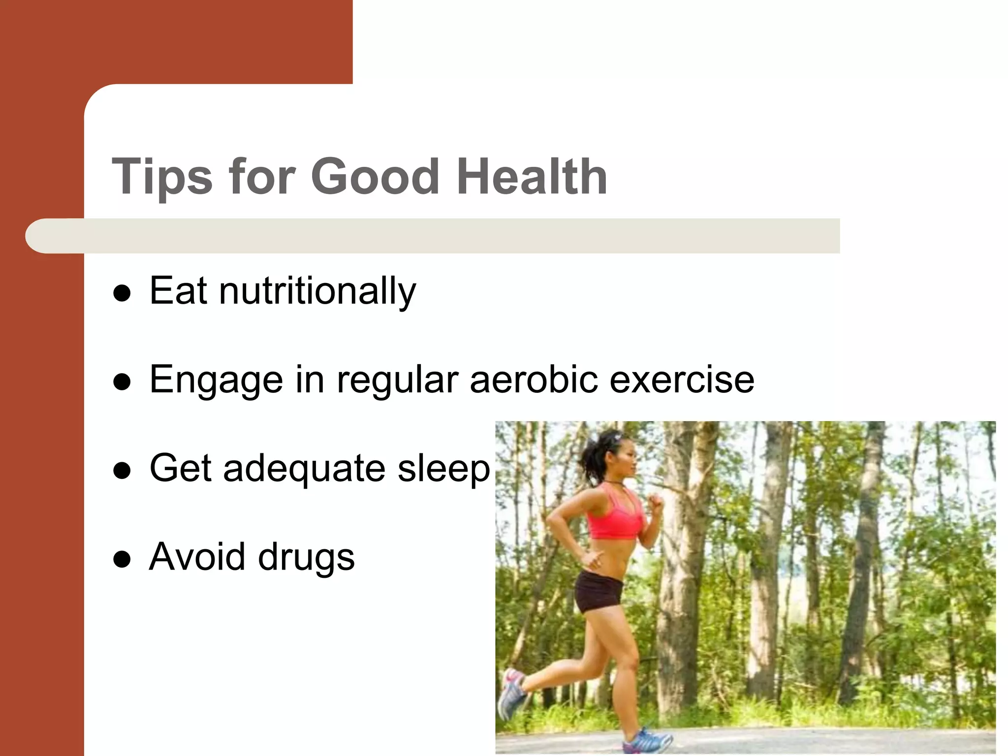 Tips for Good Health
 Eat nutritionally
 Engage in regular aerobic exercise
 Get adequate sleep
 Avoid drugs
 