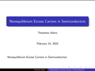 Nonequilibrium Excess Carriers in Semiconductors
Tewodros Adaro
February 14, 2022
Nonequilibrium Excess Carriers in Semiconductors
Tewodros Adaro Nonequilibrium Excess Carriers in Semiconductors
 