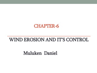 CHAPTER-6
WIND EROSION AND IT’S CONTROL
Muluken Daniel
 