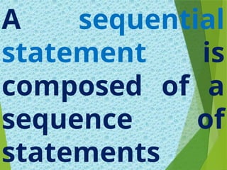 A sequential
statement is
composed of a
sequence of
statements
 