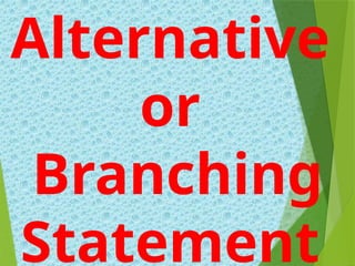 Alternative
or
Branching
Statement
 