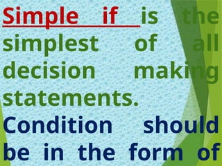 Simple if is the
simplest of all
decision making
statements.
Condition should
be in the form of
 