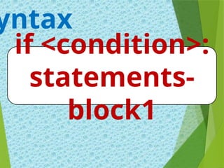 yntax
if <condition>:
statements-
block1
 